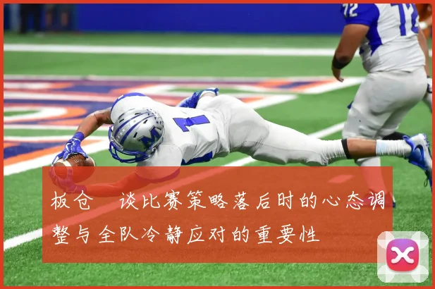 板仓滉谈比赛策略落后时的心态调整与全队冷静应对的重要性