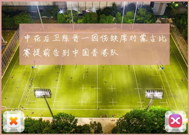 申花后卫陈晋一因伤缺席对蒙古比赛提前告别中国香港队