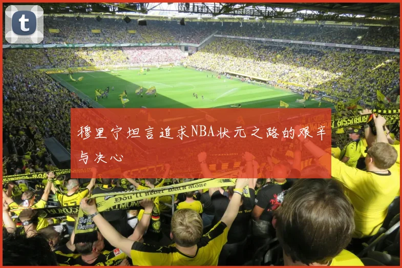 穆里宁坦言追求NBA状元之路的艰辛与决心