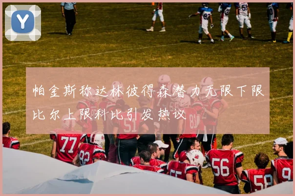 帕金斯称达林彼得森潜力无限下限比尔上限科比引发热议