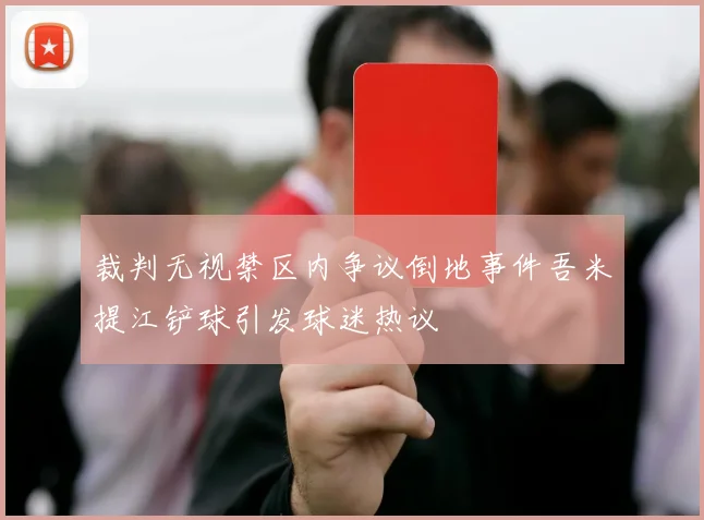裁判无视禁区内争议倒地事件吾米提江铲球引发球迷热议