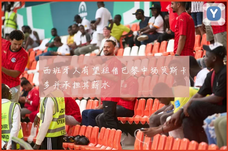 西班牙人有望租借巴黎中场莫斯卡多并承担其薪水