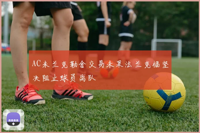 AC米兰克勒舍交易未果法兰克福坚决阻止球员离队