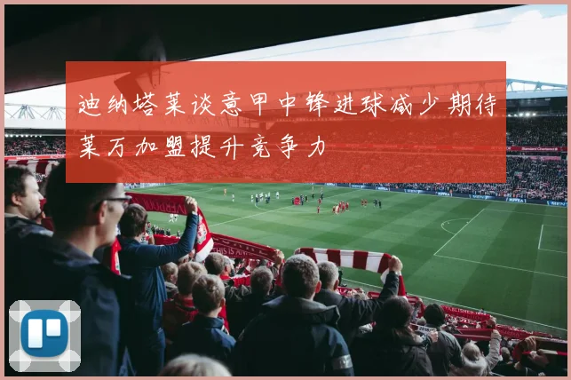 迪纳塔莱谈意甲中锋进球减少期待莱万加盟提升竞争力
